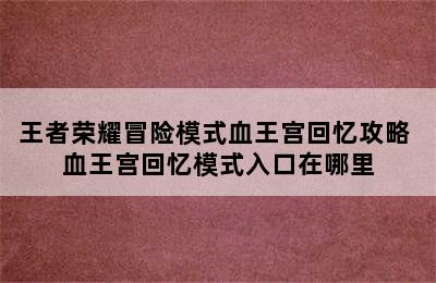 王者荣耀冒险模式血王宫回忆攻略 血王宫回忆模式入口在哪里